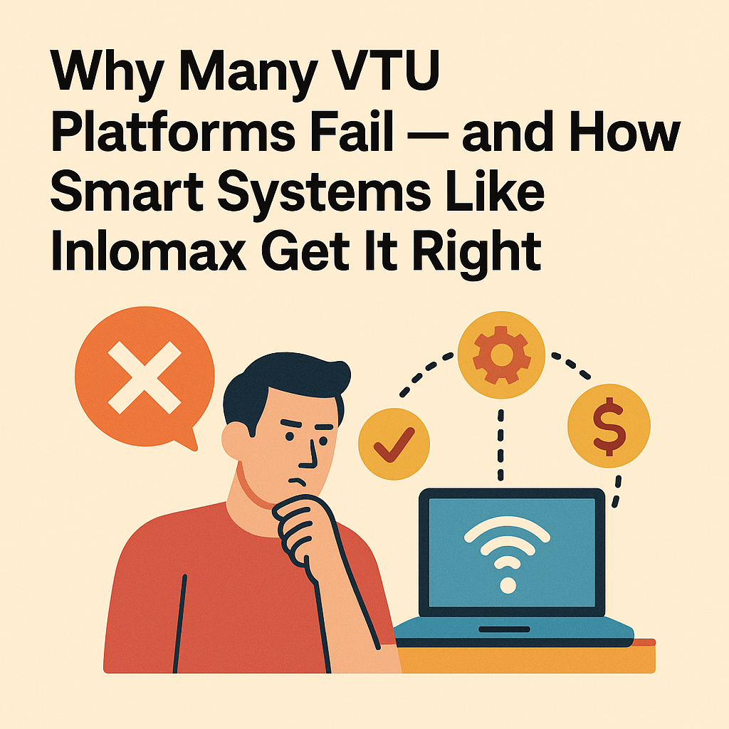 Why Many VTU Platforms Fail and How Smart Systems Like Inlomax Get It Right